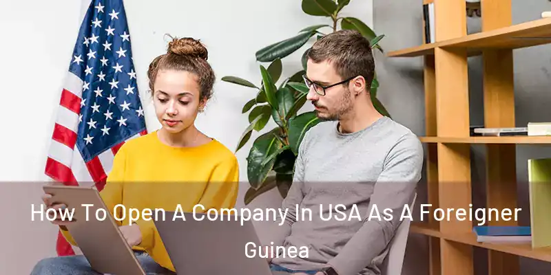  How To Open A Company In USA As A Foreigner Guinea